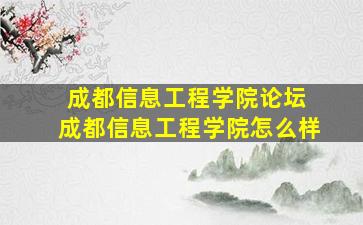 成都信息工程学院论坛 成都信息工程学院怎么样